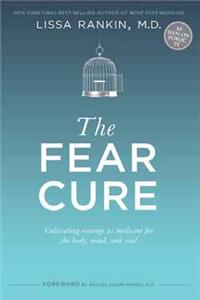The Fear Cure: Cultivating Courage As The Medicine For The Body, Mind And Soul
