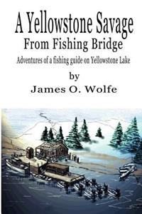 Yellowstone Savage from Fishing Bridge: Adventures of a fishing guide on Yellowstone Lake