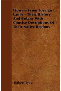 Flowers From Foreign Lands - Their History And Botany With Concise Desriptions Of Their Native Regions