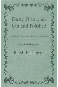 Dusty Diamonds Cut and Polished - A Tale of City-Arab Life and Adventure