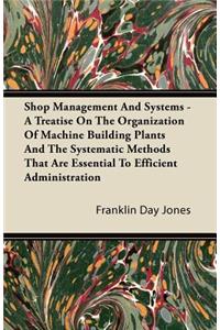 Shop Management and Systems - A Treatise on the Organization of Machine Building Plants and the Systematic Methods That Are Essential to Efficient Administration