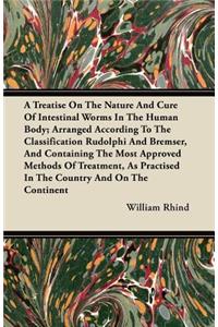 Treatise on the Nature and Cure of Intestinal Worms in the Human Body; Arranged According to the Classification Rudolphi and Bremser, and Containing the Most Approved Methods of Treatment, as Practised in the Country and on the Continent