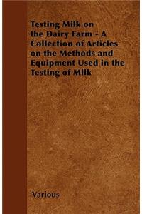 Testing Milk on the Dairy Farm - A Collection of Articles on the Methods and Equipment Used in the Testing of Milk