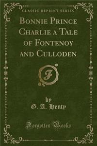 Bonnie Prince Charlie a Tale of Fontenoy and Culloden (Classic Reprint)