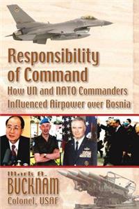 Responsibility of Command - How UN and NATO Commanders Influenced Airpower Over Bosnia