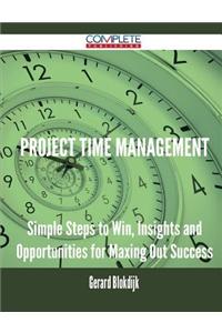 Project Time Management - Simple Steps to Win, Insights and Opportunities for Maxing Out Success