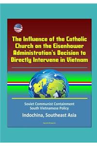 The Influence of the Catholic Church on the Eisenhower Administration's Decision to Directly Intervene in Vietnam - Soviet Communist Containment, South Vietnamese Policy, Indochina, Southeast Asia