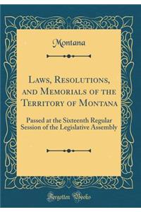 Laws, Resolutions, and Memorials of the Territory of Montana: Passed at the Sixteenth Regular Session of the Legislative Assembly (Classic Reprint)