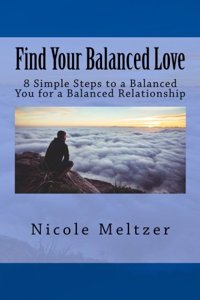 Find Your Balanced Love: 8 Simple Steps to a Balanced You for a Balanced Relationship