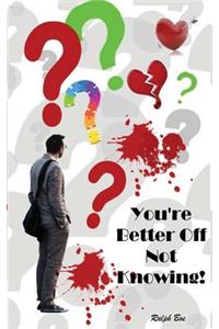 You're Better Off Not Knowing!