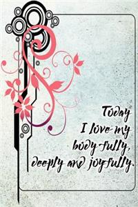 Today I Love My Body Fully, Deeply and Joyfully