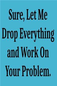Sure, Let Me Drop Everything and Work On Your Problem.