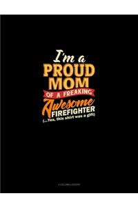 I'm A Proud Mom Of A Freaking Awesome Firefighter (...Yes, This Shirt Was A Gift)