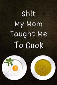 Shit My Mom Taught Me To Cook