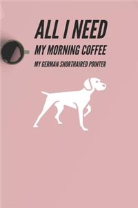 All I need is my Morning coffee and my German Shorthaired pointer