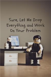 Sure, Let Me Drop Everything and Work On Your Problem