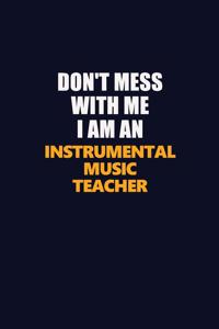 Don't Mess With Me Because I Am An Instrumental Music Teacher
