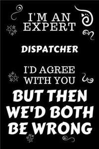 I'm An Expert Dispatcher I'd Agree With You But Then We'd Both Be Wrong