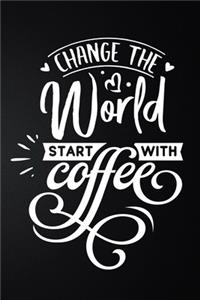Change The World Start With Coffee