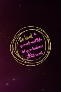 Be Kind To Yourself And then Let Your Kindness Fill The World