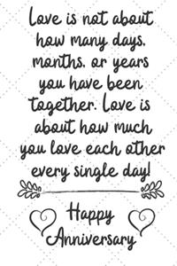 Love is about how much you love eachother every single day Happy Anniversary