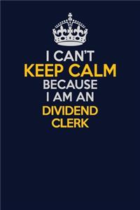 I Can't Keep Calm Because I Am An Dividend Clerk