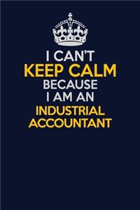 I Can't Keep Calm Because I Am An Industrial Accountant