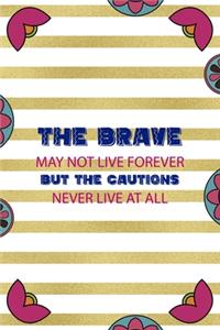 The Brave May Not Live Forever But The Cautions Never Live At All