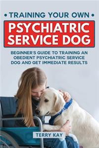 Service Dog: Training Your Own Psychiatric Service Dog: Beginner's Guide to Training an Obedient Psychiatric Service Dog and Get Immediate Results (Book 1)