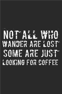 Not All Who Wander Are Lost Some Are Just Looking For Coffee