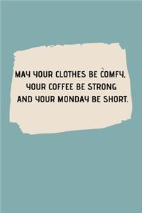 May Your Clothes Be Comfy, Your Coffee Be Strong and Your Monday Be Short.