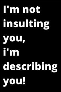 i'm not insulting you, i'm describing you!