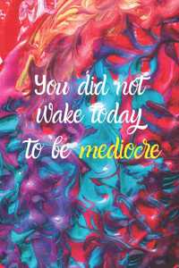 You did not wake today to be mediocre