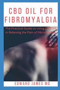 CBD Oil for Fibromyalgia: The Practical Guide to Using CBD Oil in Relieving the Pain of Fibromyalgia