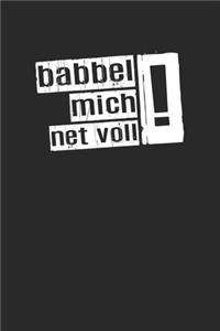 Babbel mich net voll !: Babbel mich net voll Tagesplaner mit 120 Seiten in weiß. Organizer auch als Terminkalender, Kalender oder Planer mit dem lustigen Frankfurter hessis