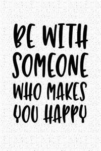 Be with Someone Who Makes You Happy