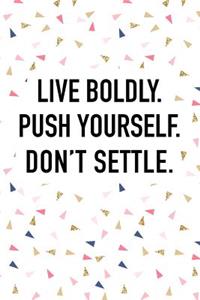 Live Boldly Push Yourself Don't Settle