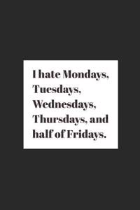 I Hate Mondays, Tuesdays, Wednesdays, Thursdays, and Half of Fridays.