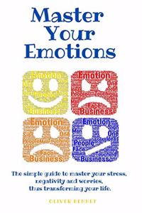 Master your emotions: The simple guide to master your stress, negativity and worries, thus transforming your life.