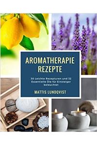 Aromatherapie Rezepte: 30 Leichte Rezepturen und 32 Essentielle Öle für Einsteiger beleuchtet
