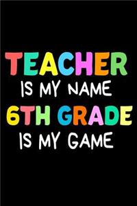 Teacher Is My Name 6th Grade Is My Game