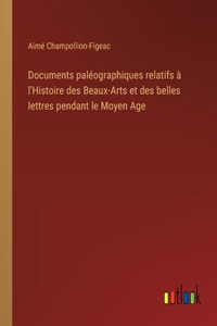 Documents paléographiques relatifs à l'Histoire des Beaux-Arts et des belles lettres pendant le Moyen Age