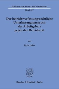 Der Betriebsverfassungsrechtliche Unterlassungsanspruch Des Arbeitgebers Gegen Den Betriebsrat