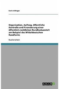 Organisation, Auftrag, öffentliche Kontrolle und Finanzierung einer öffentlich-rechtlichen Rundfunkanstalt am Beispiel des Mitteldeutschen Rundfunks