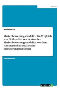 Markenbewertungsmodelle - Ein Vergleich von Einflussfaktoren in aktuellen Markenbewertungsmodellen vor dem Hintergrund internationaler Bilanzierungsrichtlinien