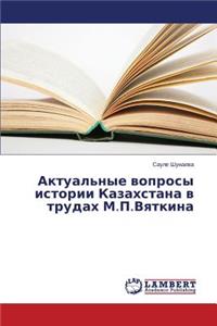 Aktual'nye Voprosy Istorii Kazakhstana V Trudakh M.P.Vyatkina