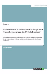 Wo stünde die Frau heute ohne die großen Frauenbewegungen im 19. Jahrhundert?