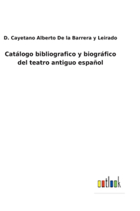 Catálogo bibliografico y biográfico del teatro antiguo español