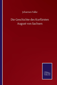 Die Geschichte des Kurfürsten August von Sachsen