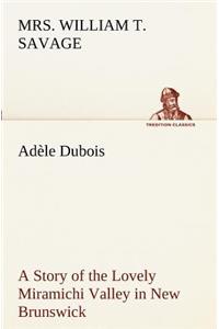 Adèle Dubois A Story of the Lovely Miramichi Valley in New Brunswick
